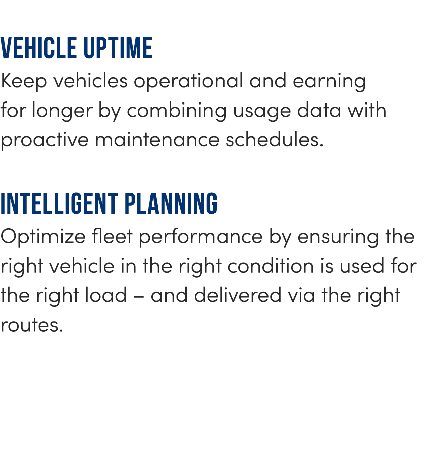 Vehicle uptime Keep vehicles operational and earning for longer by combining usage data with proactive maintenance sc...