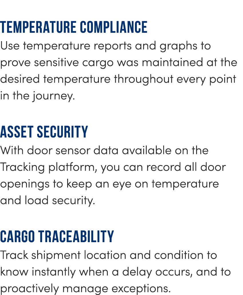 Temperature compliance Use temperature reports and graphs to prove sensitive cargo was maintained at the desired temp...
