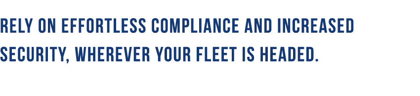 Rely on effortless compliance and increased security, wherever your fleet is headed. 