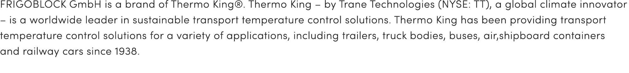 FRIGOBLOCK GmbH is a brand of Thermo King®. Thermo King – by Trane Technologies (NYSE: TT), a global climate innovato...