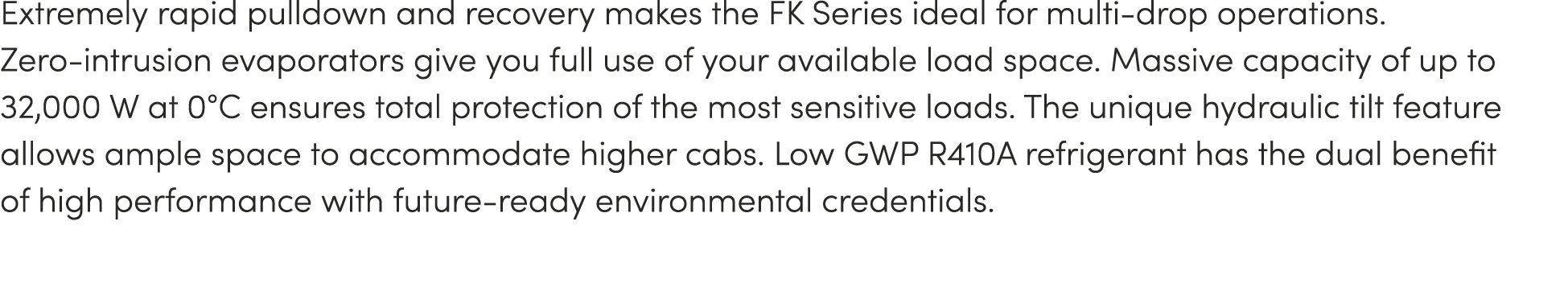 Extremely rapid pulldown and recovery makes the FK Series ideal for multi-drop operations. Zero-intrusion evaporators...