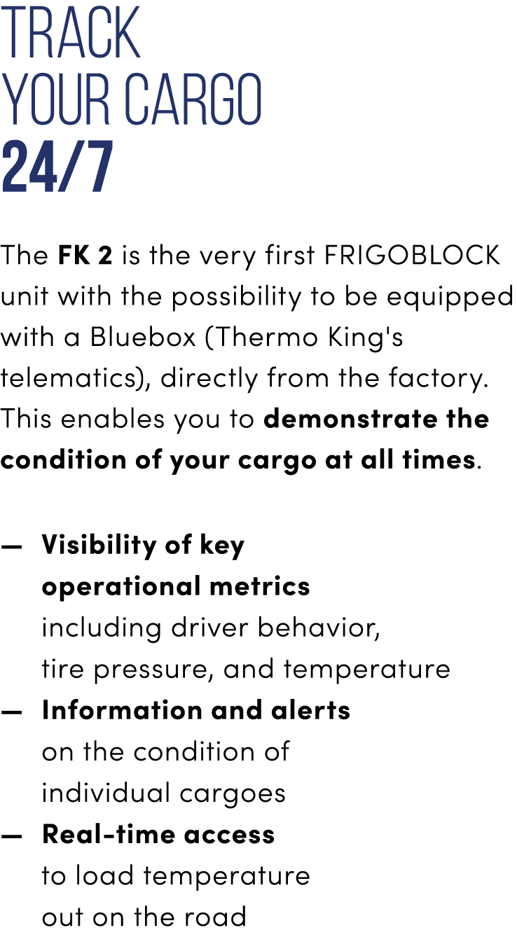 Track your cargo 24/7 The FK 2 is the very first FRIGOBLOCK unit with the possibility to be equipped with a Bluebox (...