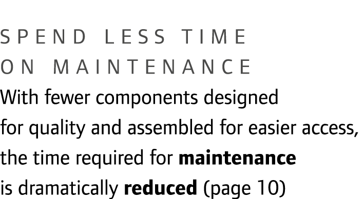Spend less time on maintenance With fewer components designed for quality and assembled for easier access, the time r...