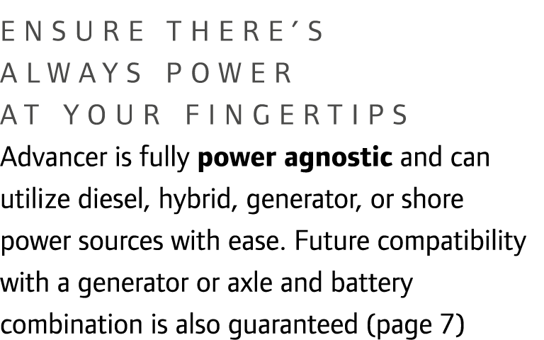 Ensure there’s always power at your fingertips Advancer is fully power agnostic and can utilize diesel, hybrid, gener...