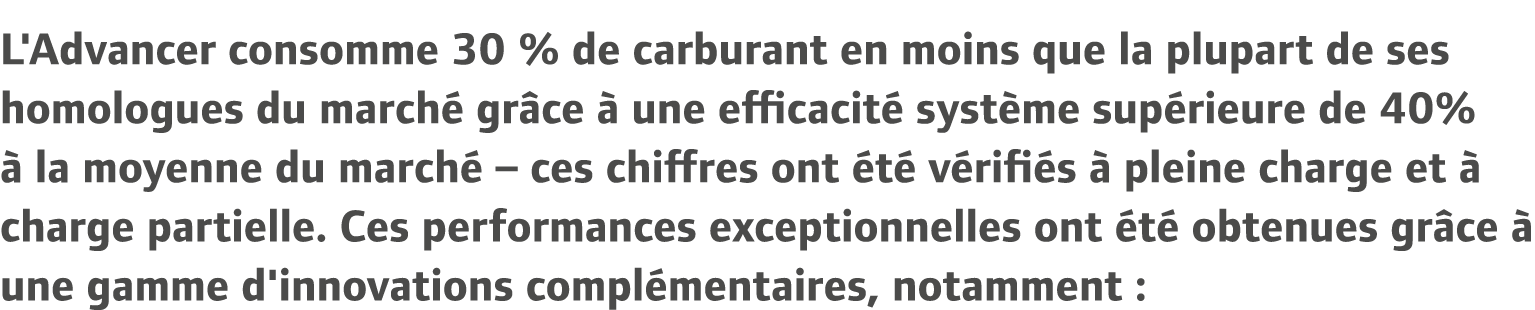 L'Advancer consomme 30 % de carburant en moins que la plupart de ses homologues du march gr ce   une efficacit  syst...