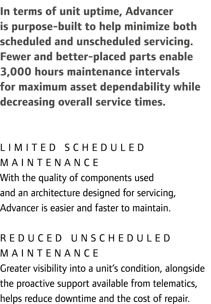 In terms of unit uptime, Advancer is purpose-built to help minimize both scheduled and unscheduled servicing. Fewer a...