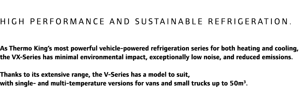 High performance and sustainable refrigeration. As Thermo King’s most powerful vehicle-powered refrigeration series f...