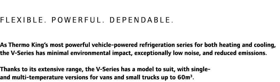 Flexible. Powerful. Dependable. As Thermo King’s most powerful vehicle-powered refrigeration series for both heating ...