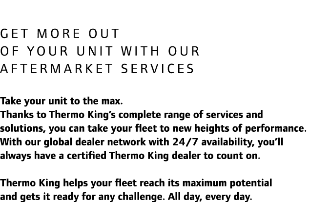 Get more out of your unit with our aftermarket services Take your unit to the max. Thanks to Thermo King’s complete r...