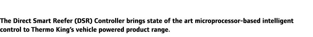 The Direct Smart Reefer (DSR) Controller brings state of the art microprocessor-based intelligent control to Thermo K...
