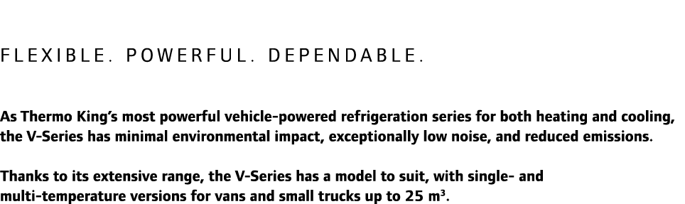 Flexible. Powerful. Dependable. As Thermo King’s most powerful vehicle-powered refrigeration series for both heating ...