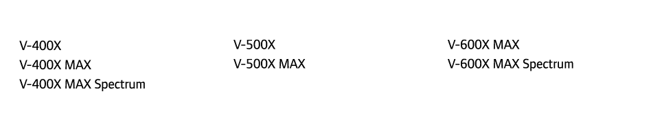  V-400X V-400X MAX V-400X MAX Spectrum V-500X V-500X MAX V-600X MAX V-600X MAX Spectrum