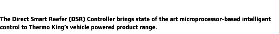 The Direct Smart Reefer (DSR) Controller brings state of the art microprocessor-based intelligent control to Thermo K...