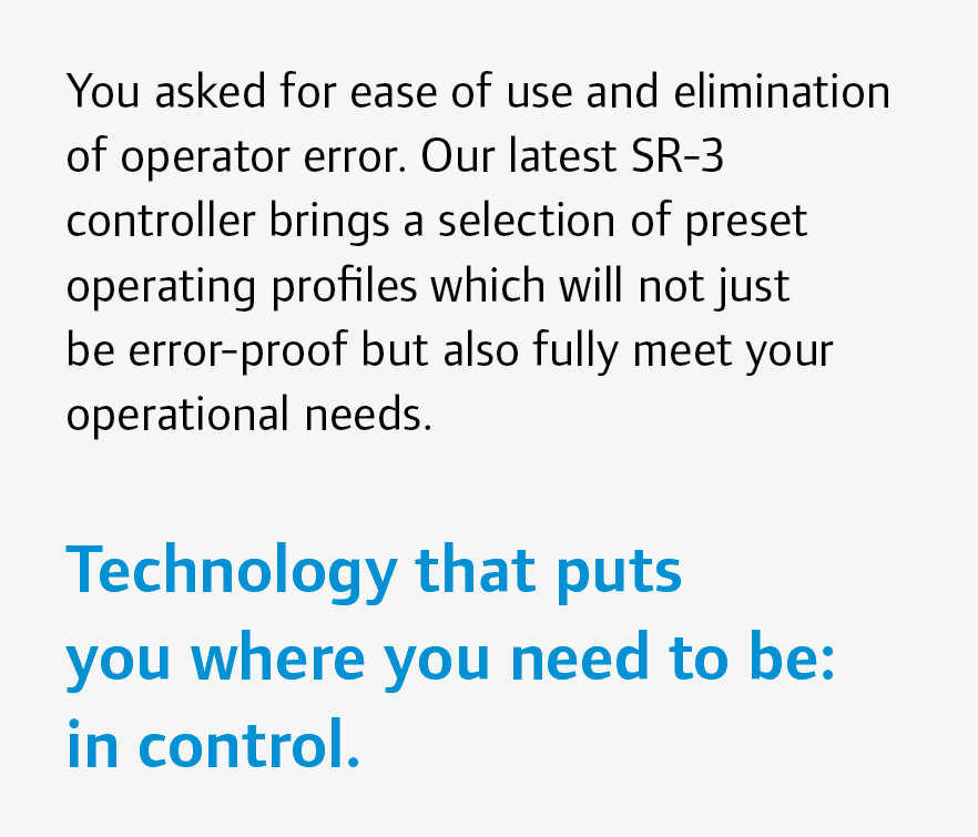 You asked for ease of use and elimination of operator error. Our latest SR-3 controller brings a selection of preset ...