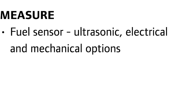 Measure • Fuel sensor - ultrasonic, electrical and mechanical options