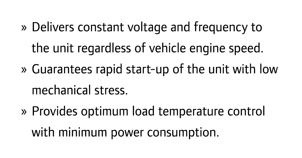 » Delivers constant voltage and frequency to the unit regardless of vehicle engine speed. » Guarantees rapid start-up...