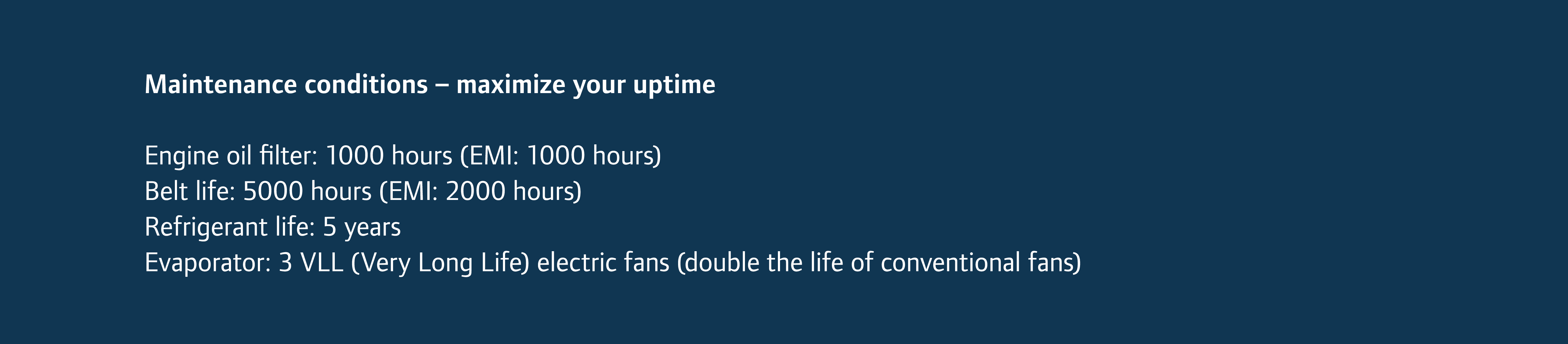 Maintenance conditions – maximize your uptime Engine oil filter: 1000 hours (EMI: 1000 hours) Belt life: 5000 hours (...