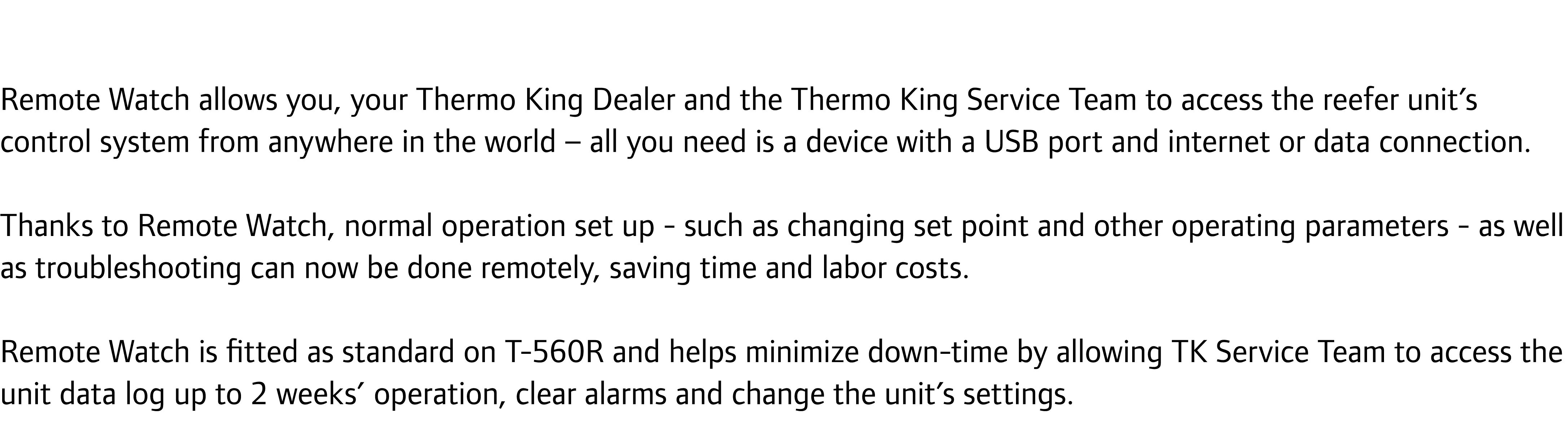 Remote Watch allows you, your Thermo King Dealer and the Thermo King Service Team to access the reefer unit’s control...