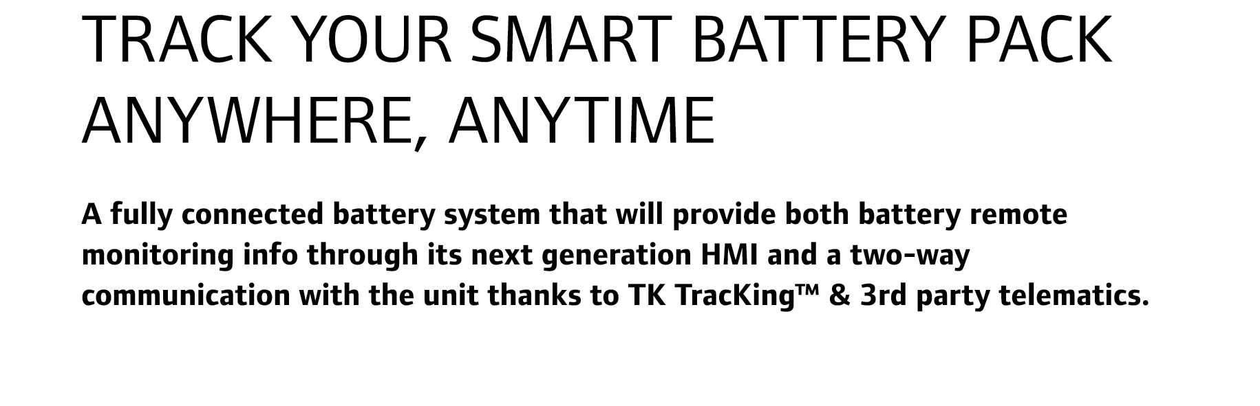 TRACK YOUR SMART BATTERY PACK ANYWHERE, ANYTIME A fully connected battery system that will provide both battery remot...