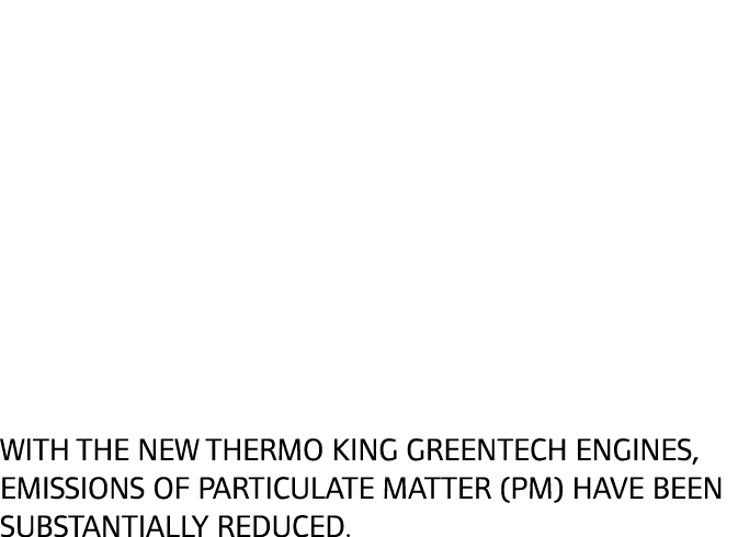 With the new Thermo King GreenTech engines, emissions of particulate matter (PM) have been substantially reduced.