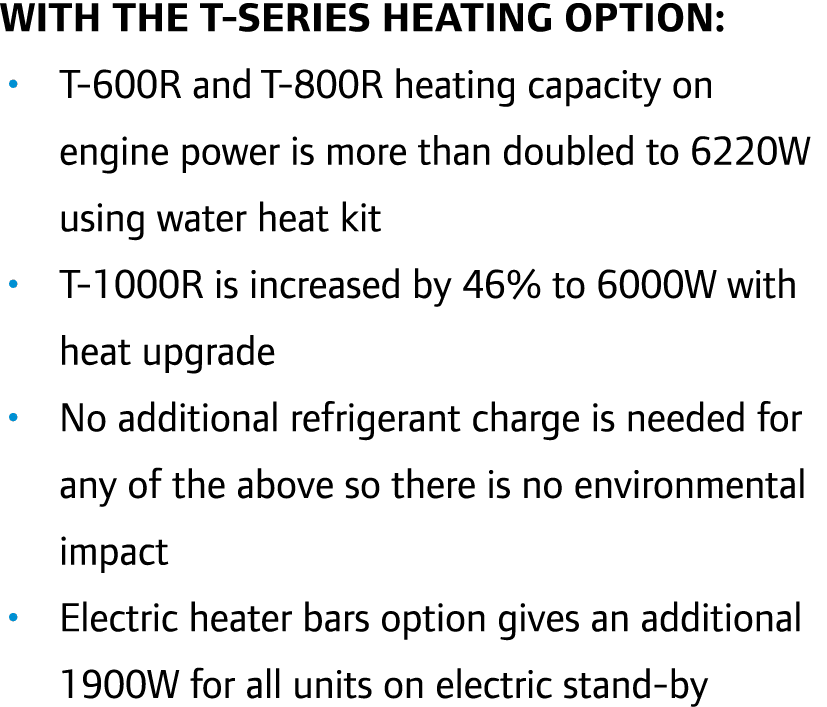 With the T-Series Heating Option: • T-600R and T-800R heating capacity on engine power is more than doubled to 6220W ...