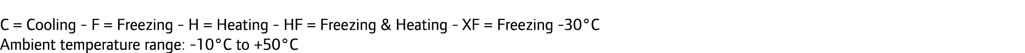 C = Cooling - F = Freezing - H = Heating - HF = Freezing & Heating - XF = Freezing -30°C Ambient temperature range: -...