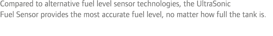 Compared to alternative fuel level sensor technologies, the ultrasonic fuel sensor provides the most accurate fuel le...
