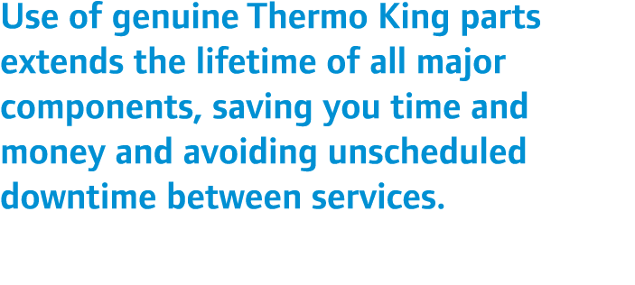 Use of genuine Thermo King parts extends the lifetime of all major components, saving you time and money and avoiding...