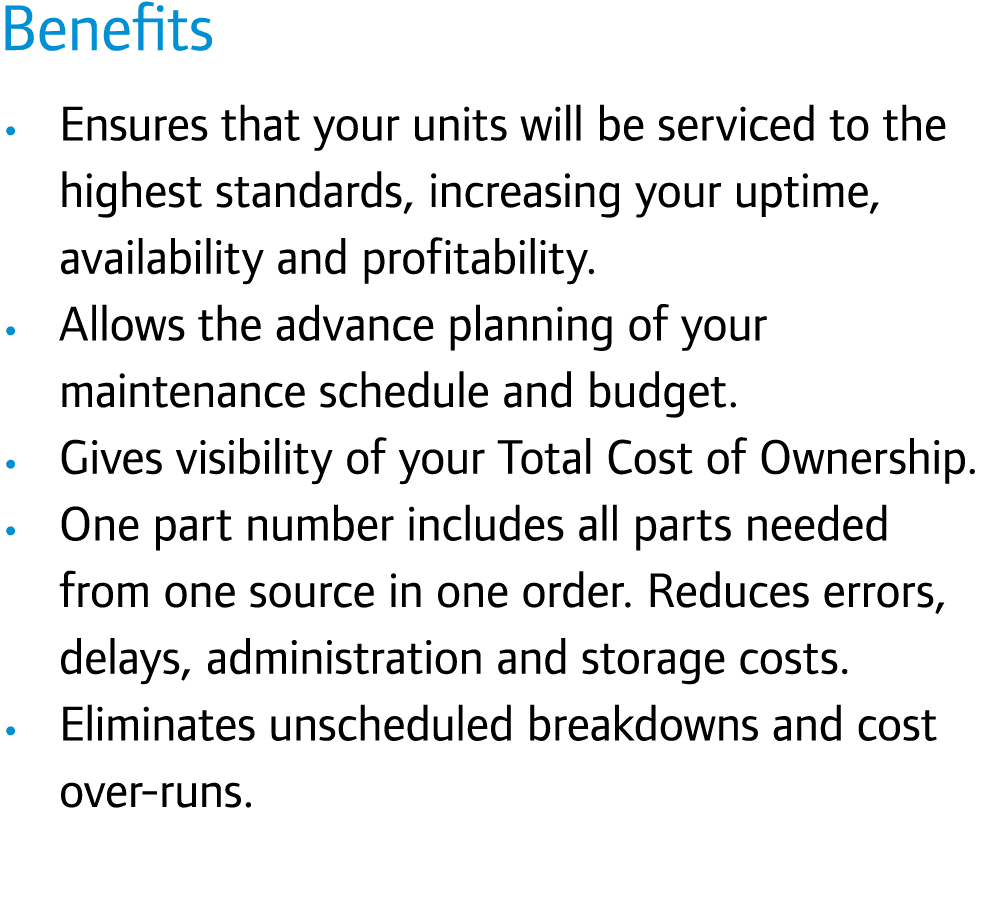 Benefits • Ensures that your units will be serviced to the highest standards, increasing your uptime, availability an...