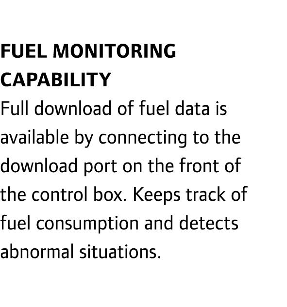  Fuel monitoring capability Full download of fuel data is available by connecting to the download port on the front o...