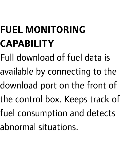  Fuel monitoring capability Full download of fuel data is available by connecting to the download port on the front o...