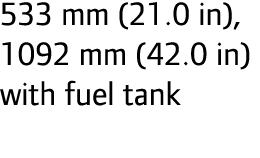 533 mm (21.0 in), 1092 mm (42.0 in) with fuel tank
