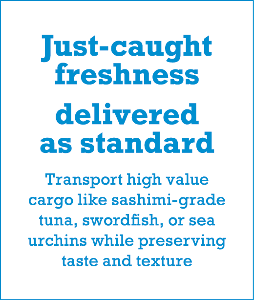 Just-caught freshness delivered as standard Transport high value cargo like sashimi-grade tuna, swordfish, or sea urc...