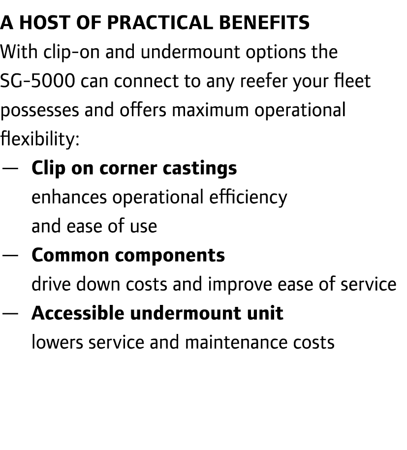 A host of practical benefits With clip-on and undermount options the SG-5000 can connect to any reefer your fleet pos...