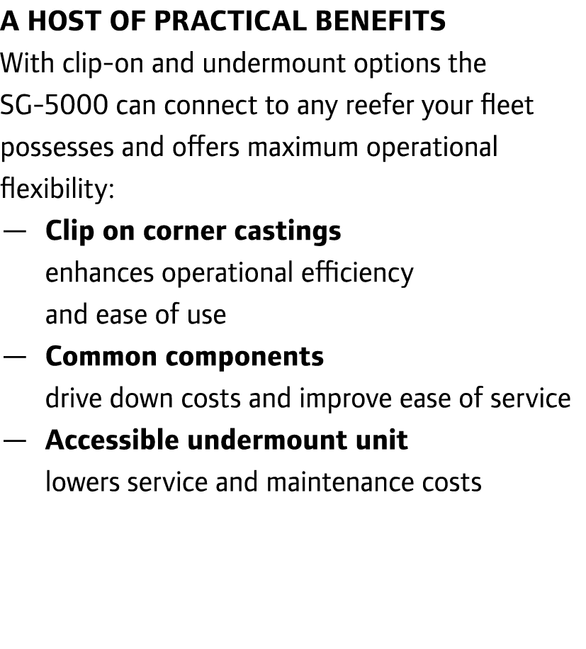 A host of practical benefits With clip-on and undermount options the SG-5000 can connect to any reefer your fleet pos...