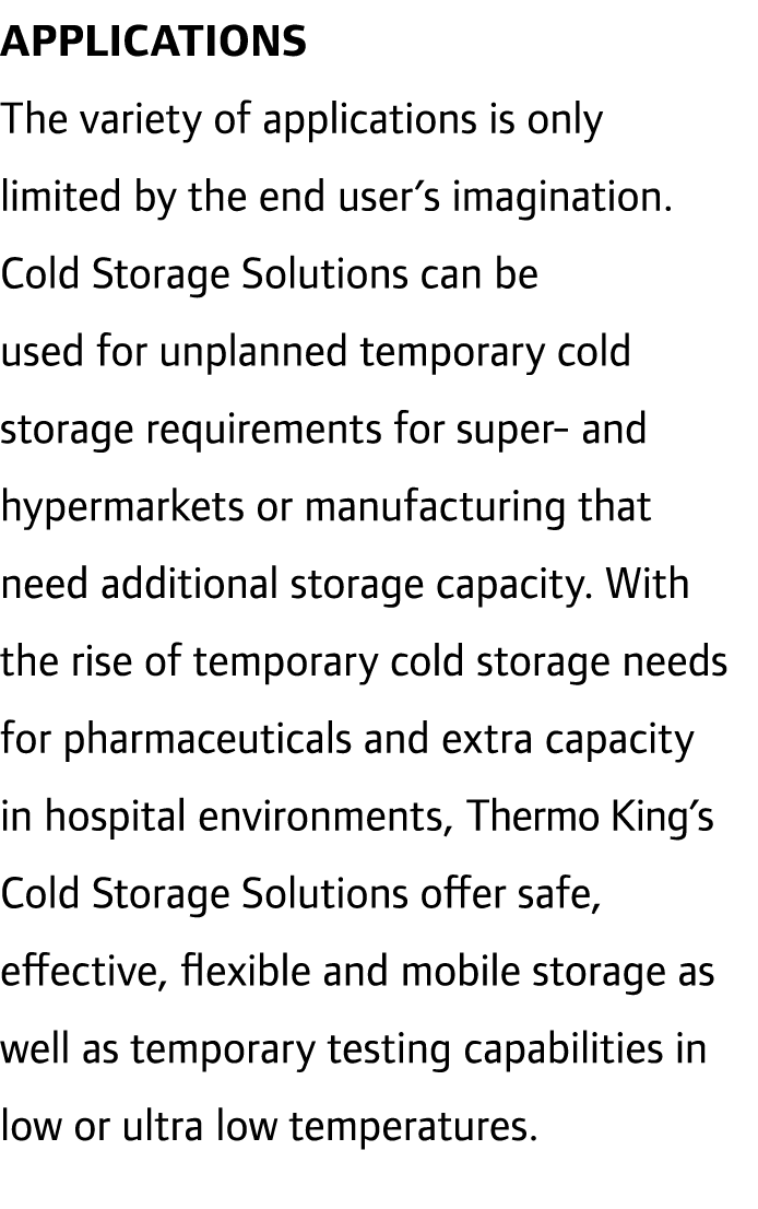 APPLICATIONS The variety of applications is only limited by the end user’s imagination. Cold Storage Solutions can be...