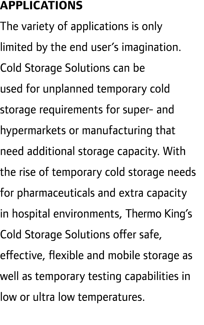 APPLICATIONS The variety of applications is only limited by the end user’s imagination. Cold Storage Solutions can be...