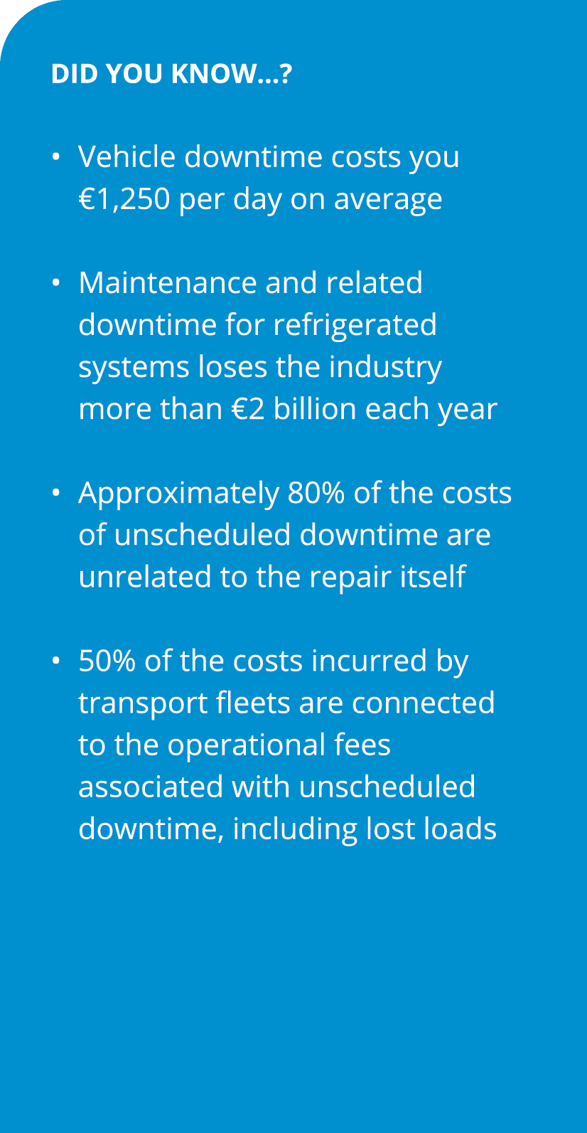 Did you know…? • Vehicle downtime costs you €1,250 per day on average • Maintenance and related downtime for refrig...