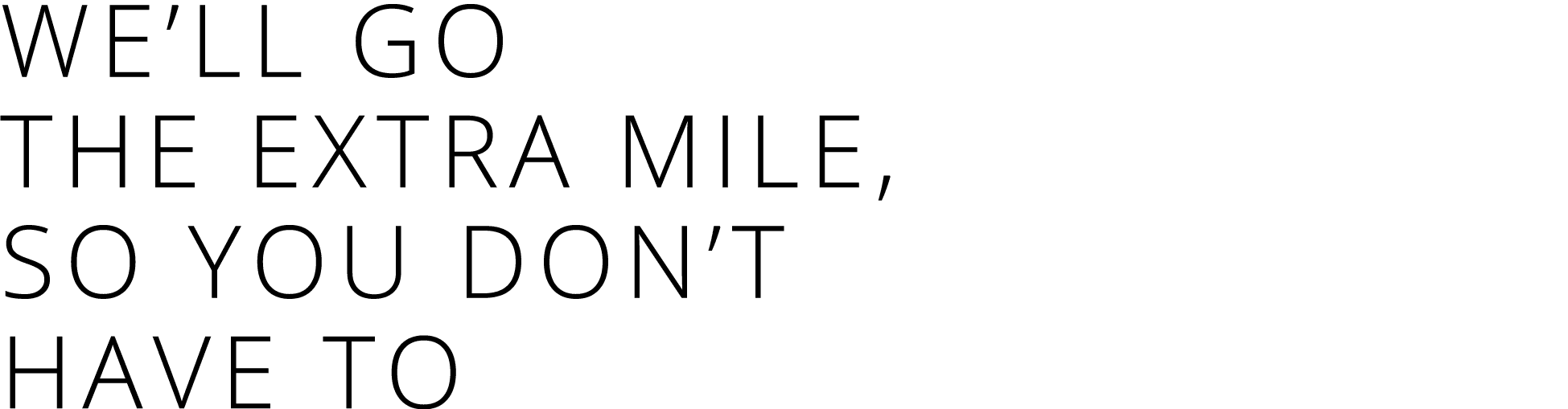 We’ll go the extra mile, so you don’t have to
