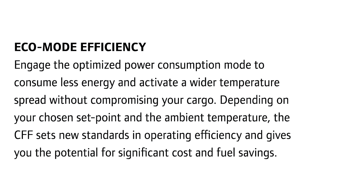 Eco-mode efficiency Engage the optimized power consumption mode to consume less energy and activate a wider temperatu...