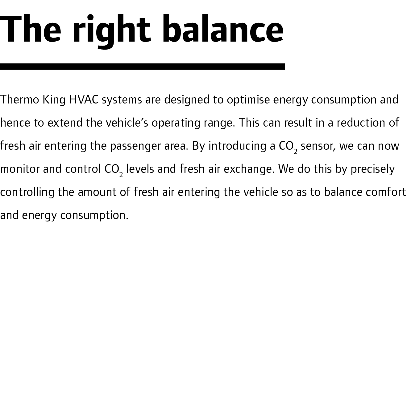 The right balance Thermo King HVAC systems are designed to optimise energy consumption and hence to extend the vehicl...