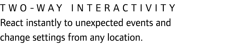 Two-way interactivity React instantly to unexpected events and change settings from any location.