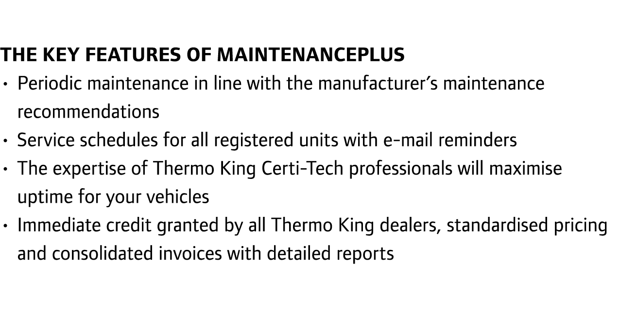The key features of MaintenancePlus • Periodic maintenance in line with the manufacturer’s maintenance recommendation...