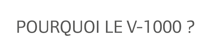 Pourquoi le V-1000 ?