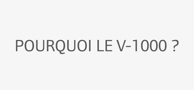 Pourquoi le V-1000 ?