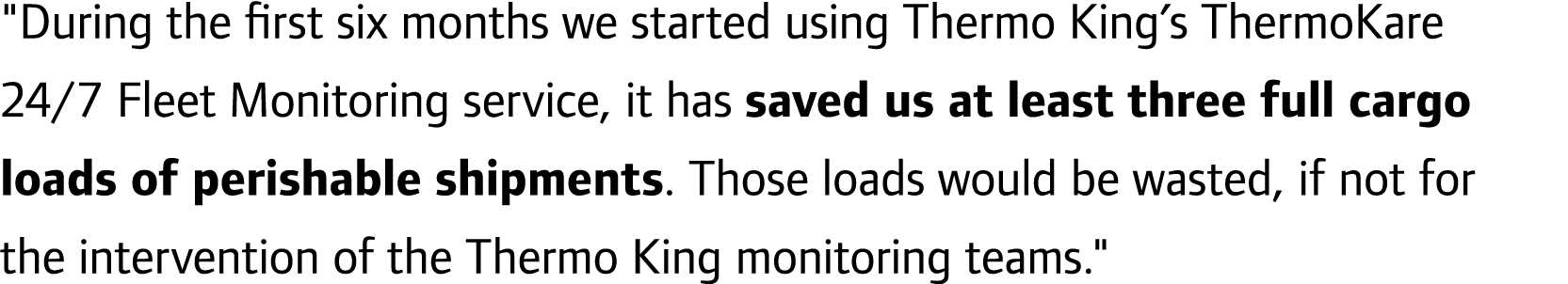 \“During the first six months we started using Thermo King’s ThermoKare 24/7 Fleet Monitoring service, it has saved u...