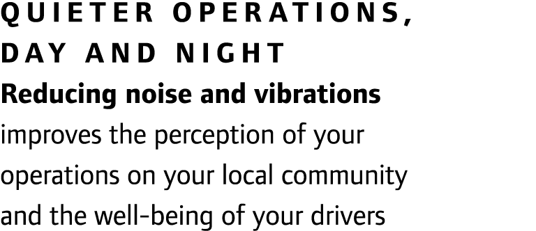 Quieter operations, day and night Reducing noise and vibrations improves the perception of your operations on your lo...