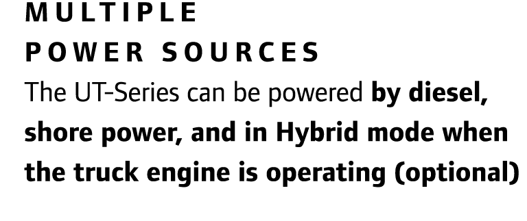 Multiple power sources The UT-Series can be powered by diesel, shore power, and in Hybrid mode when the truck engine ...