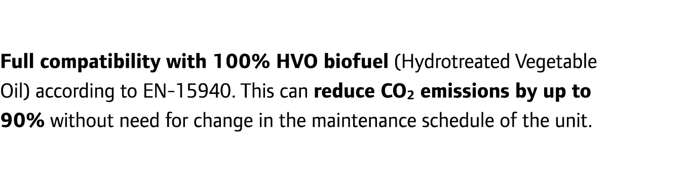 Full compatibility with 100% HVO biofuel (Hydrotreated Vegetable Oil) according to EN-15940. This can reduce CO2 emis...