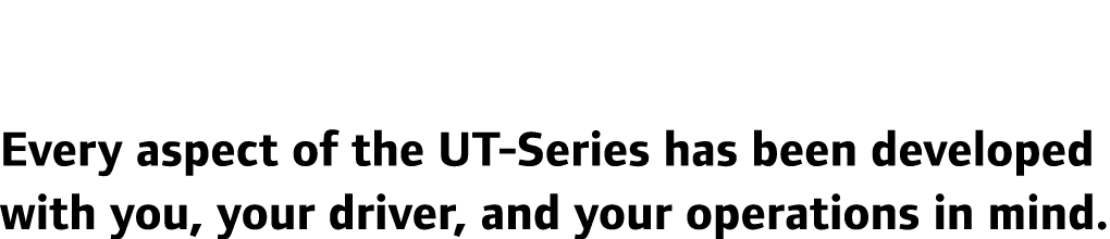 Every aspect of the UT-Series has been developed with you, your driver, and your operations in mind. 